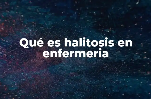 Qué es Halitosis en Enfermeria
