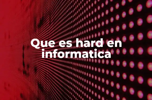 Que es Hard en Informatica