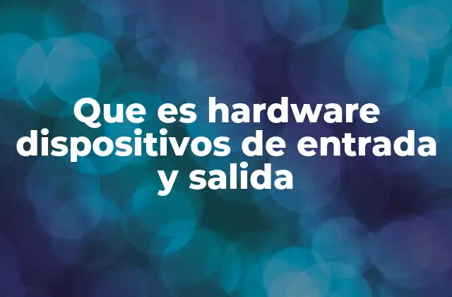 Que es Hardware Dispositivos de Entrada y Salida