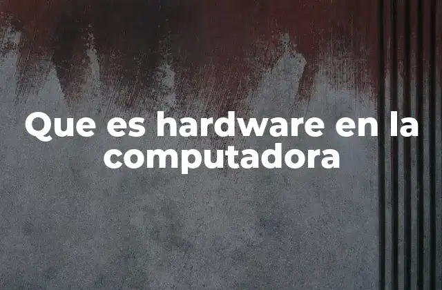 Componentes esenciales del hardware de una computadora