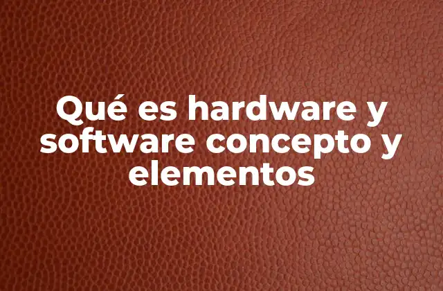 Qué es Hardware y Software Concepto y Elementos