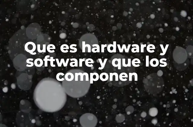 Que es Hardware y Software y que los Componen