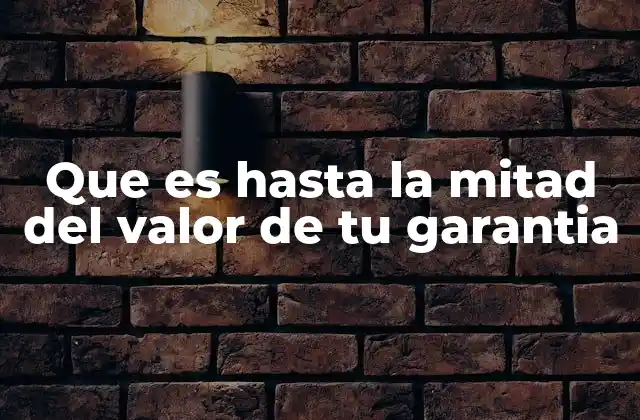 Que es hasta la Mitad Del Valor de Tu Garantia