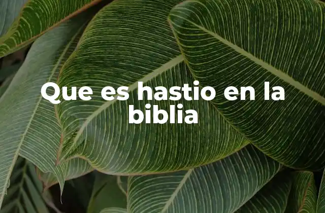 Que es Hastio en la Biblia