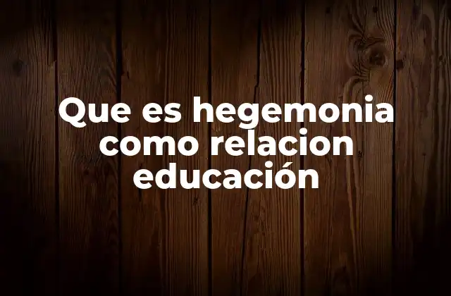 Que es Hegemonia como Relacion Educación