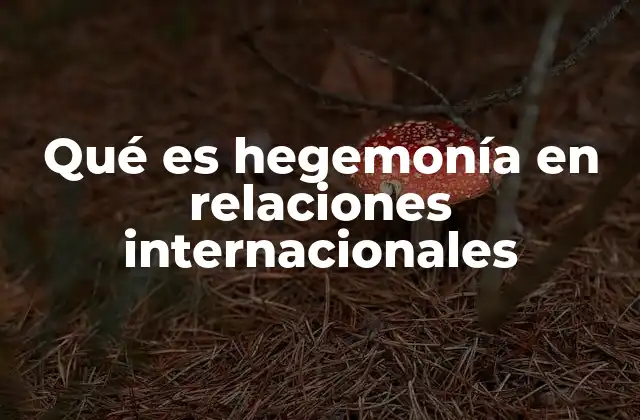 Qué es Hegemonía en Relaciones Internacionales