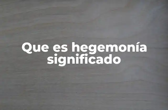 Que es Hegemonía Significado 2 El peso invisible del liderazgo