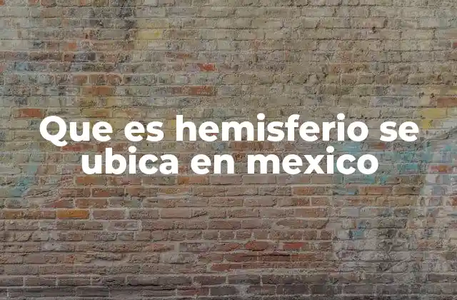 Que es Hemisferio Se Ubica en Mexico