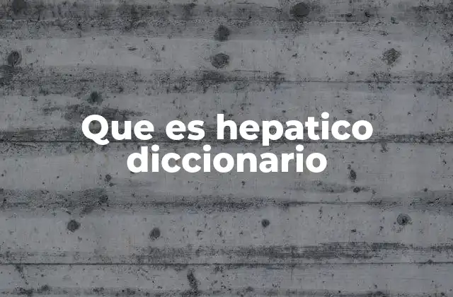El papel del hígado y la importancia del término hepático