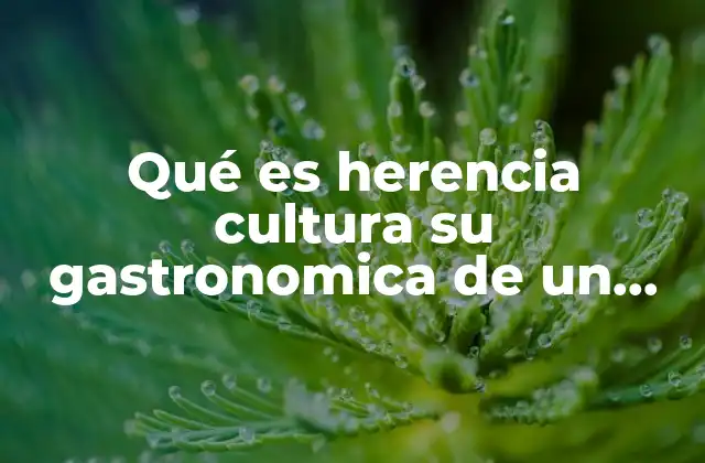 Qué es Herencia Cultura Su Gastronomica de un Pueblo
