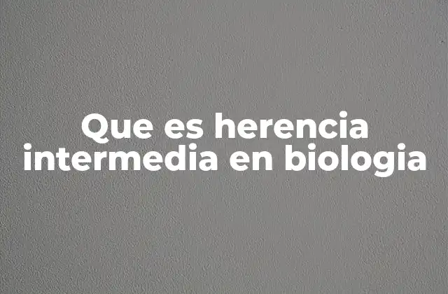 Que es Herencia Intermedia en Biologia