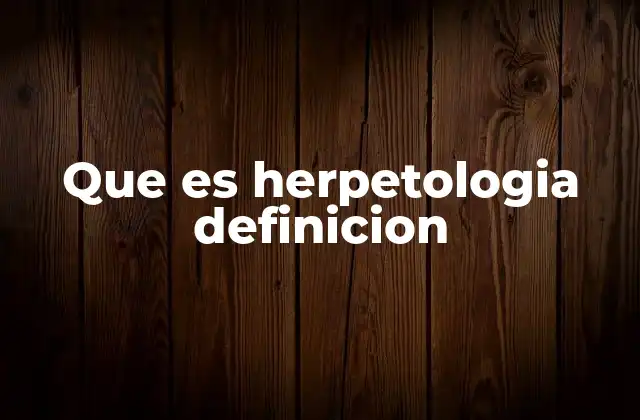 Que es Herpetologia Definicion