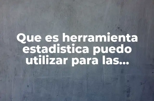 Que es Herramienta Estadistica Puedo Utilizar para las Muestras