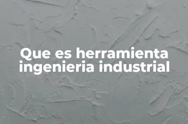 Que es Herramienta Ingenieria Industrial