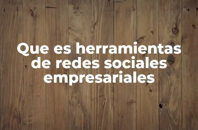 Que es Herramientas de Redes Sociales Empresariales