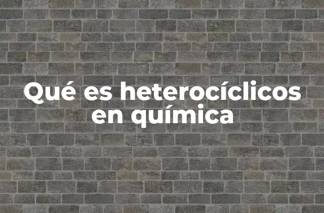 Qué es Heterocíclicos en Química