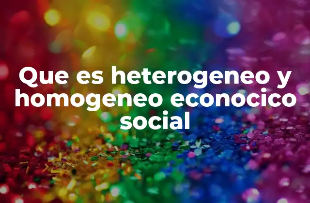Que es Heterogeneo y Homogeneo Econocico Social