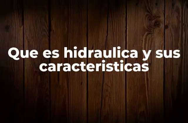 Que es Hidraulica y Sus Caracteristicas