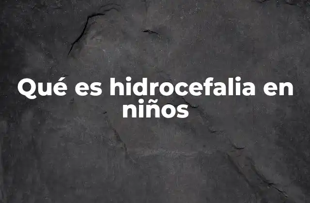Qué es Hidrocefalia en Niños