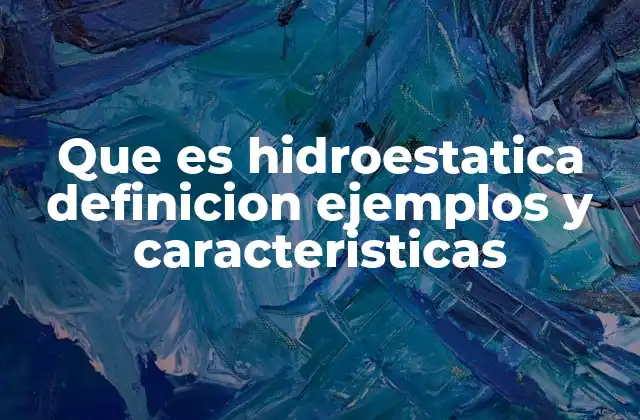 Que es Hidroestatica Definicion Ejemplos y Caracteristicas
