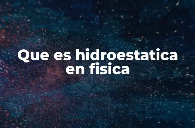 Que es Hidroestatica en Fisica