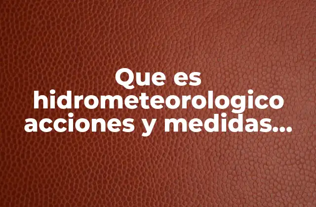 Que es Hidrometeorologico Acciones y Medidas para Reducir el Impacto
