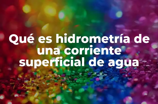 Qué es Hidrometría de una Corriente Superficial de Agua