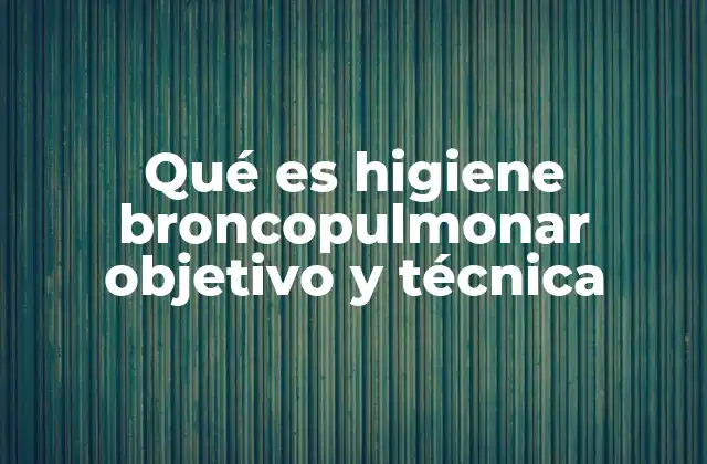 Qué es Higiene Broncopulmonar Objetivo y Técnica