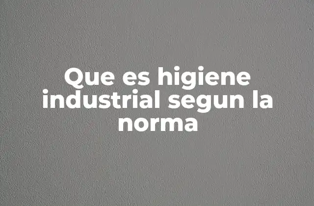 Que es Higiene Industrial Segun la Norma