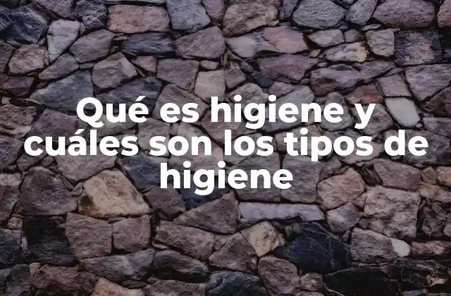 Qué es Higiene y Cuáles Son los Tipos de Higiene