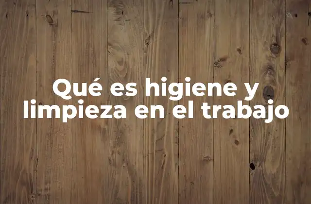 Qué es Higiene y Limpieza en el Trabajo