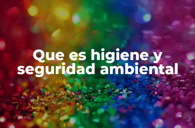 Que es Higiene y Seguridad Ambiental 2 La importancia de proteger el entorno y la salud pública