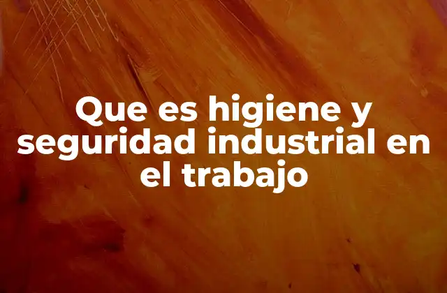 Que es Higiene y Seguridad Industrial en el Trabajo