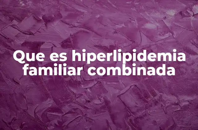Que es Hiperlipidemia Familiar Combinada 2 Factores genéticos y su impacto en la salud cardiovascular