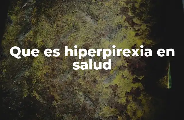 Que es Hiperpirexia en Salud 2 Entendiendo las diferencias entre fiebre y hiperpirexia