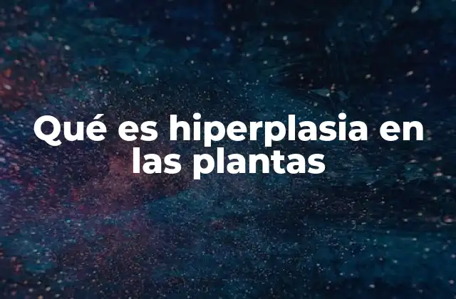Qué es Hiperplasia en las Plantas
