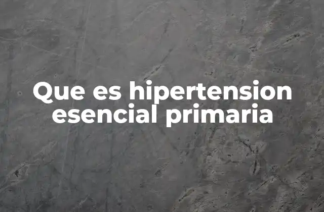 Que es Hipertension Esencial Primaria