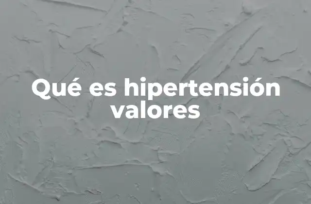 Qué es Hipertensión Valores