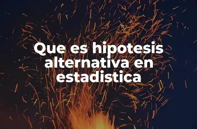 Que es Hipotesis Alternativa en Estadistica