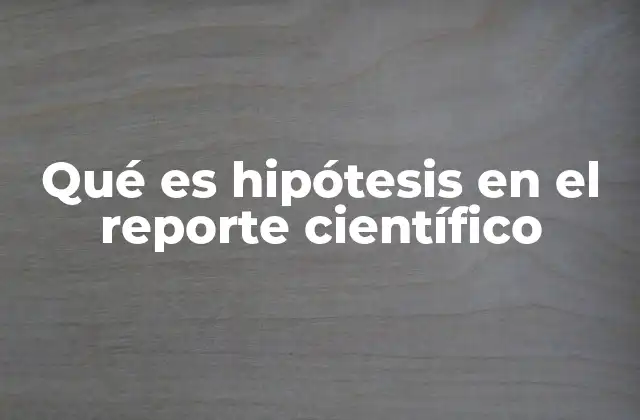 Qué es Hipótesis en el Reporte Científico