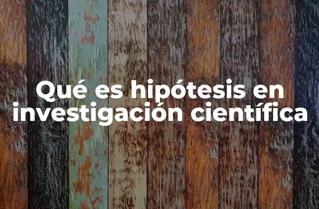 Qué es Hipótesis en Investigación Científica