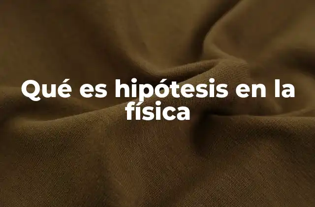 Qué es Hipótesis en la Física