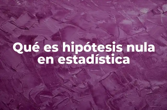 Qué es Hipótesis Nula en Estadística
