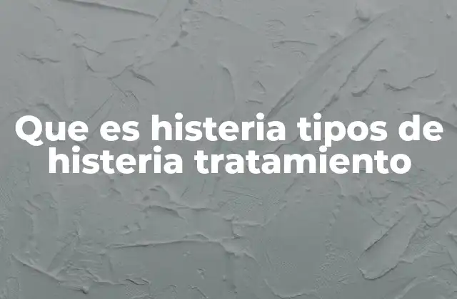 Que es Histeria Tipos de Histeria Tratamiento