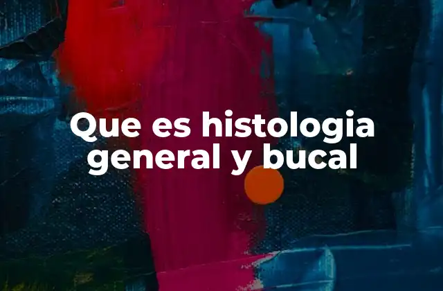 Que es Histologia General y Bucal