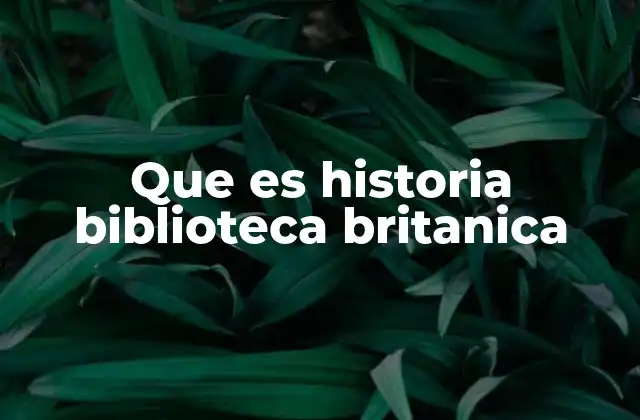 Que es Historia Biblioteca Britanica