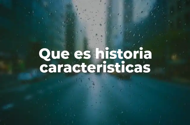 Que es Historia Caracteristicas