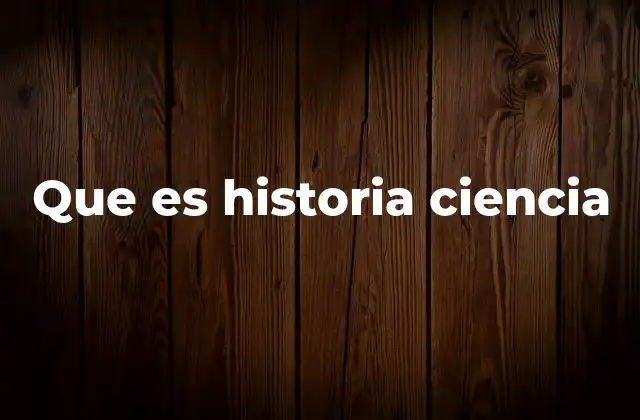 Que es Historia Ciencia