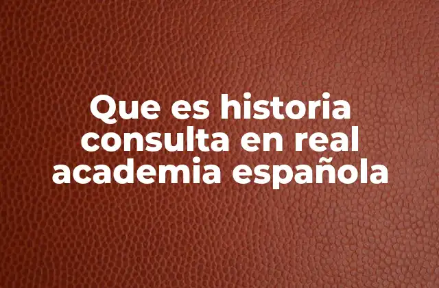 Que es Historia Consulta en Real Academia Española