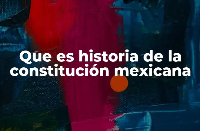 Que es Historia de la Constitución Mexicana